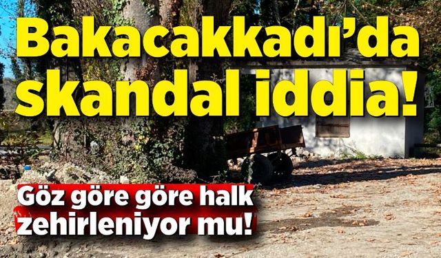 Bakacakkadı’da skandal iddia! Göz göre göre halk zehirleniyor mu!