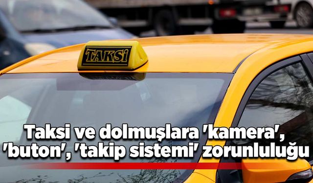 Taksi ve dolmuşlara 'kamera', 'buton', 'takip sistemi' zorunluluğu