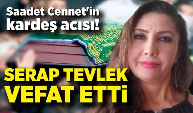 Saadet Cennet'in kardeş acısı! Serap Tevlek vefat etti