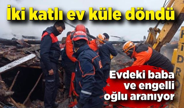 İki katlı ev küle döndü: Evdeki baba ve engelli oğlu aranıyor