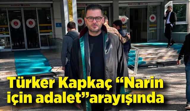 Türker Kapkaç “Narin için adalet”arayışında