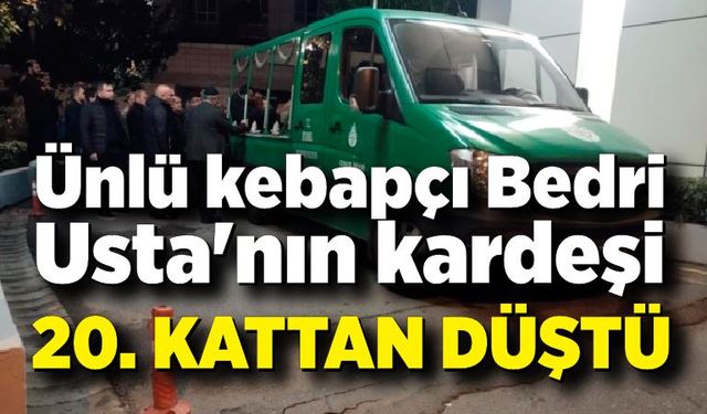 Kebapçı Bedri Usta'nın kardeşi rezidansın 20'nci katından düştü