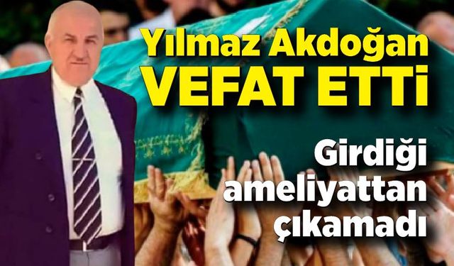 Girdiği ameliyattan çıkamadı! Yılmaz Akdoğan vefat etti