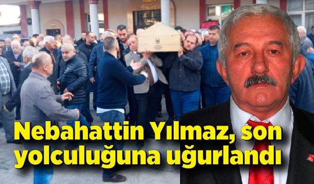 Nebahattin Yılmaz, son yolculuğuna uğurlandı