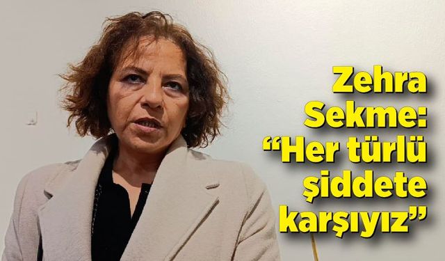 Zehra Sekme: “Her türlü şiddete karşıyız”