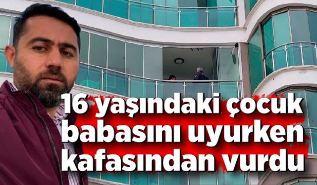 16 yaşındaki çocuk babasını uyurken tabancayla kafasından vurdu