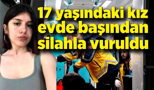 17 yaşındaki kız evde başından silahla vurulmuş halde bulundu