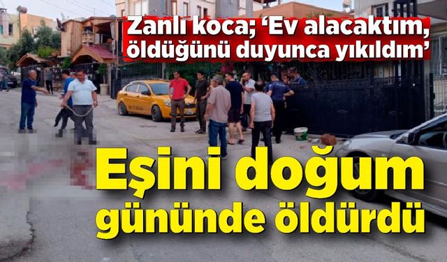 Eşini doğum gününde öldürdü! Eşime ev alacaktım öldüğünü duyunca yıkıldım