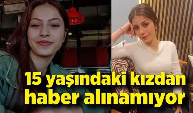 15 yaşındaki kızdan 2 gündür haber alınamıyor