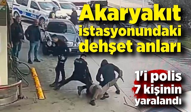 Akaryakıt istasyonundaki dehşet anları; 1'i polis 7 kişinin yaralandı