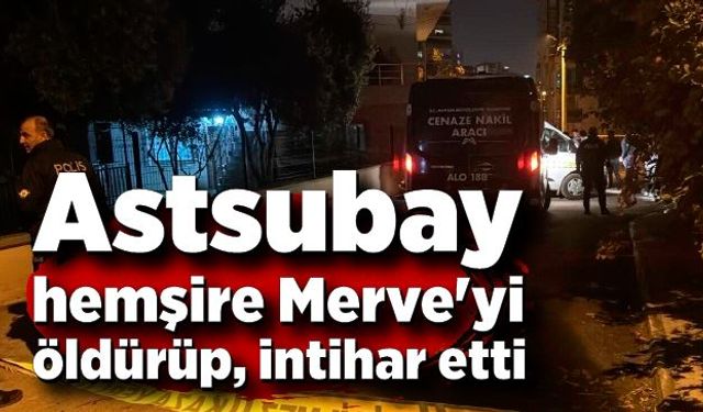 Astsubay, eski nişanlısı hemşire merve'yi öldürüp, intihar etti