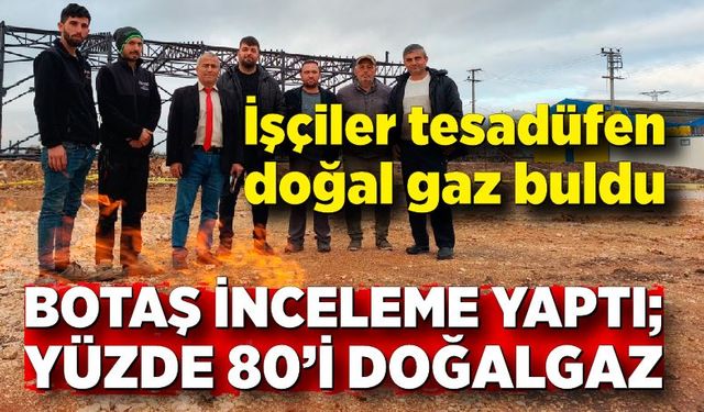 İşçiler tesadüfen doğal gaz buldu; Çıkan gazın yüzde 80 doğal gaz