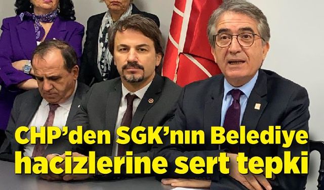 CHP’den SGK’nın Belediye hacizlerine sert tepki