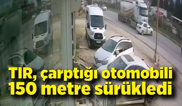 TIR, çarptığı otomobili 150 metre sürükledi