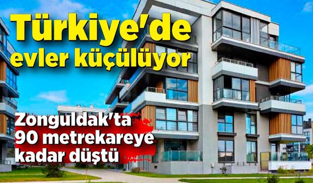 Türkiye'de evler küçülüyor: Zonguldak'ta 90 metrekareye kadar düştü