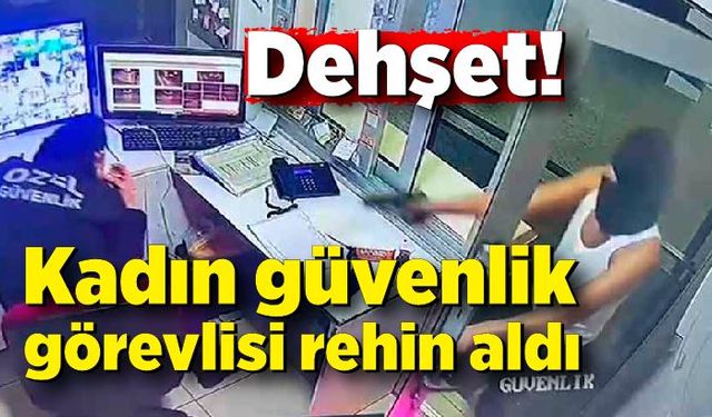 Kadın güvenlik görevlisi rehin aldı