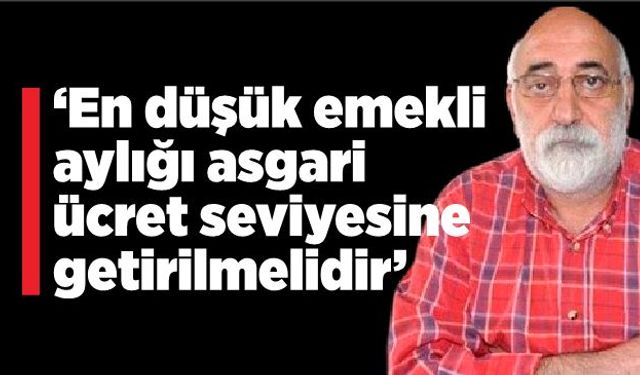 Ali Topaloğlu; En düşük emekli aylığı asgari ücret seviyesine getirilmelidir.