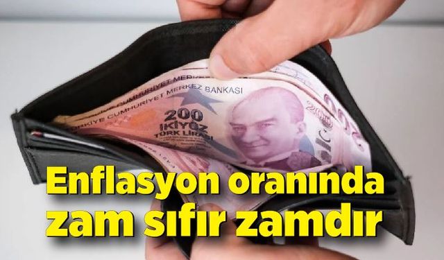 Enflasyon oranında zam sıfır zamdır