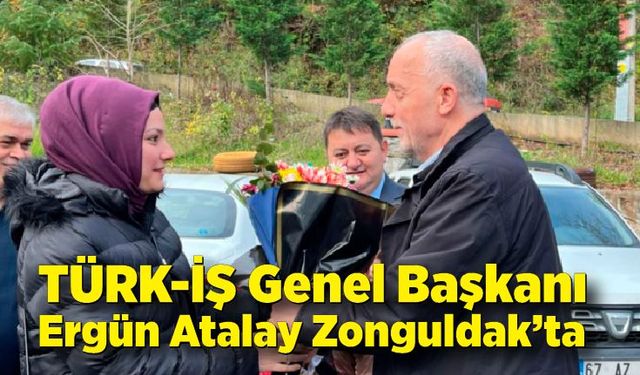 TÜRK-İŞ Genel Başkanı Ergün Atalay Zonguldak’a geldi