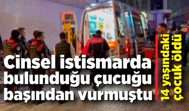 Bir evde alıkonularak vurulan 14 yaşındaki çocuk hayatını kaybetti