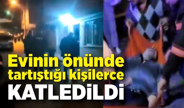 Evinin önünde tartıştığı kişilerce katledildi