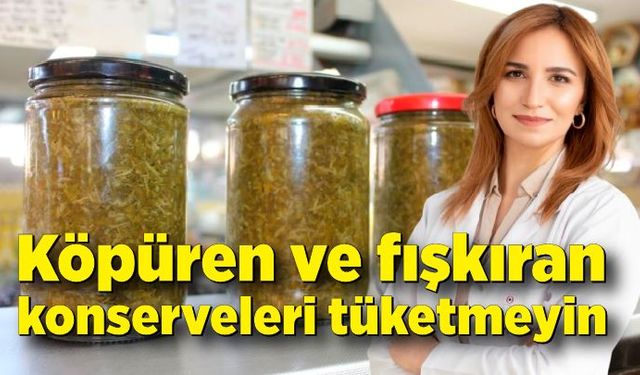 Uzmanı uyardı: "Köpüren ve fışkıran konserveleri tüketmeyin"