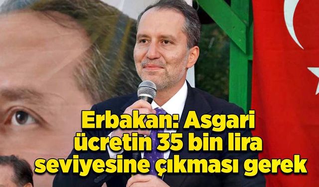 Erbakan: Asgari ücretin 35 bin lira seviyesine çıkması gerek