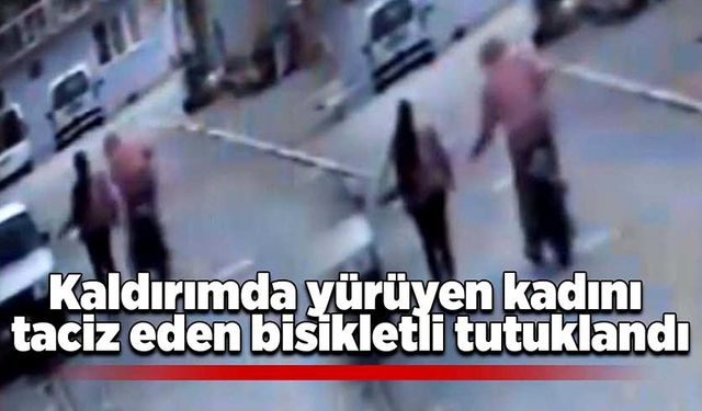 Kaldırımda yürüyen kadını taciz eden bisikletli tutuklandı