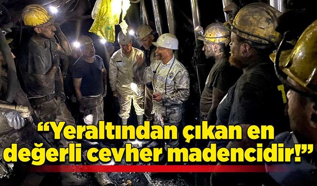 “Yeraltından çıkan en değerli cevher madencidir!”