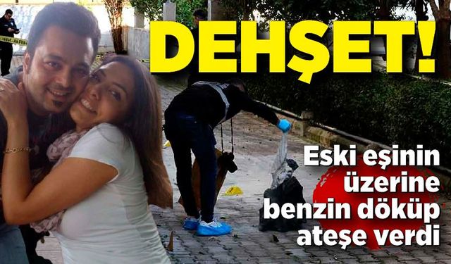 Eski eşinin üzerine benzin döküp ateşe verdi