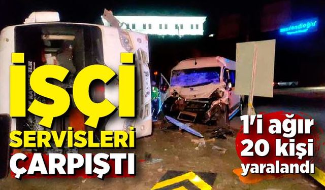 İşçi servisleri çarpıştı: 1’i ağır 20 yaralı