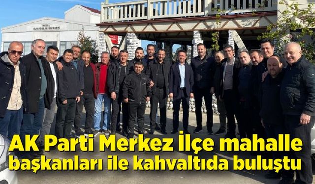 AK Parti Merkez İlçe mahalle başkanları ile kahvaltıda bir araya geldi