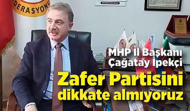 MHP İl Başkanı, Zafer Partisini dikkate almadıklarını söyledi