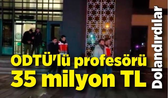 ODTÜ'lü profesörü 35 milyon TL dolandırılan 6 şüpheli tutuklandı