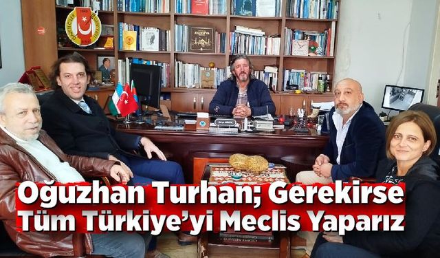 Oğuzhan Turhan; Gerekirse Tüm Türkiye’yi Meclis Yaparız