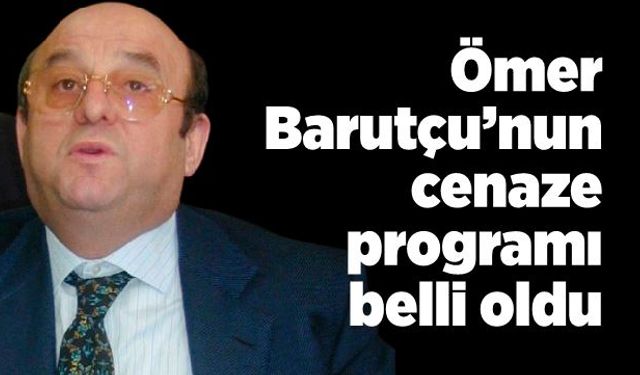 Ömer Barutçu’nun cenaze programı belli oldu