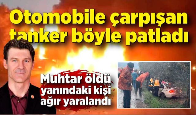 Otomobile çarpışan tanker böyle patladı; Muhtar öldü yanındaki kişi ağır yaralandı