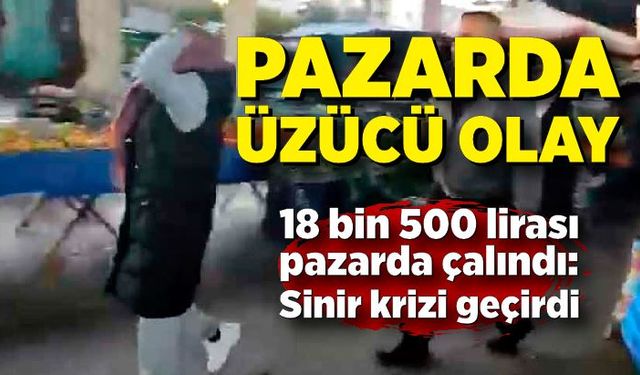 Pazarda kadına şok! Çantasından 18 bin 500 lirası çalınan kadın sinir krizi geçirdi