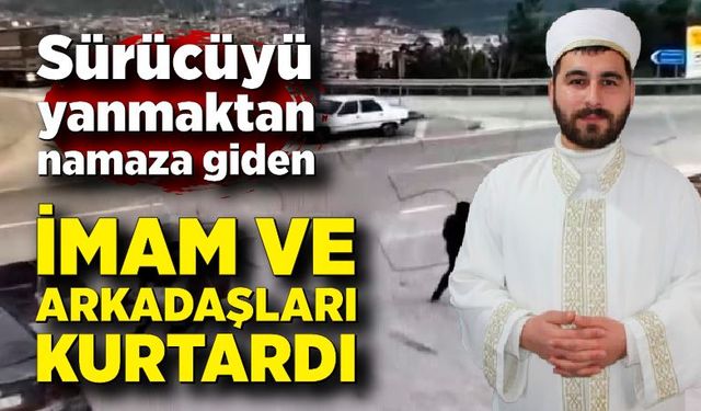 Sürücüyü yanmaktan namaza giden imam ve arkadaşları kurtardı