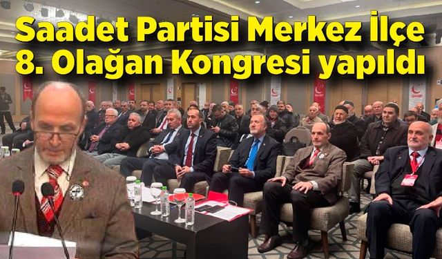 Saadet Partisi Merkez İlçe 8. Olağan Kongresi yapıldı