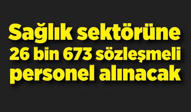 Sağlık sektöründe 26 bin 673 sözleşmeli personel istihdam edilecek