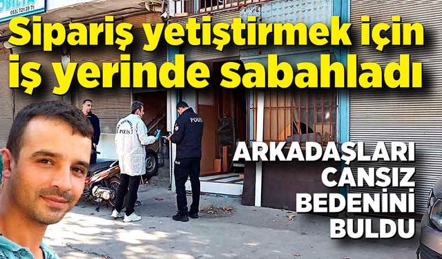 Sipariş yetiştirmek için iş yerinde sabahladı, arkadaşları cansız bedenini buldu