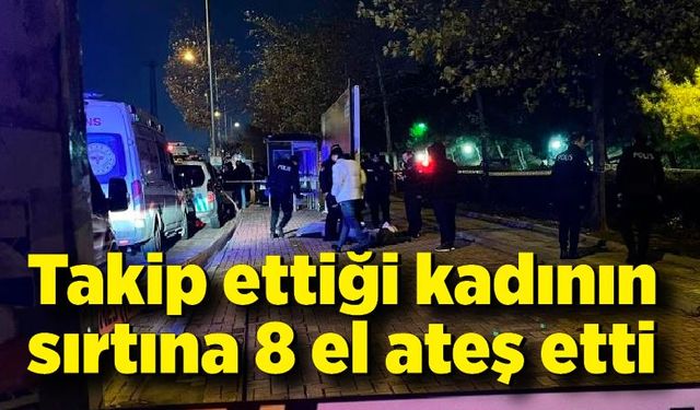 Takip ettiği kadının sırtına 8 el ateş etti