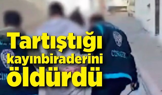 Tartıştığı kayınbiraderini öldürdü