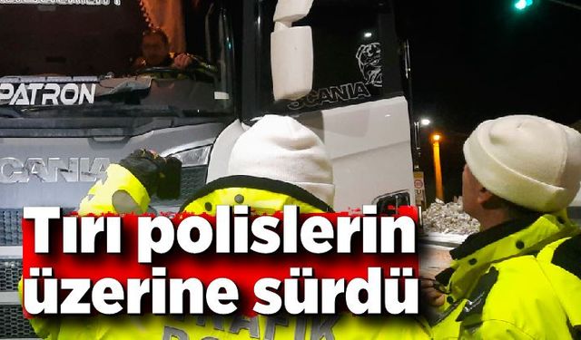 "Dur" ihtarına uymadı, tırı polislerin üzerine sürdü