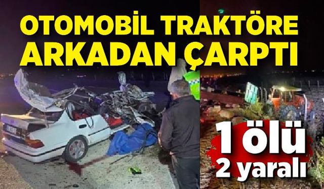 Otomobil traktöre arkadan çarptı: 1 ölü, 2 yaralı