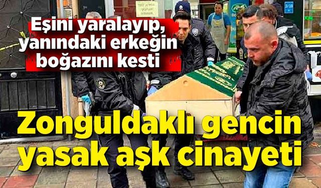 Zonguldaklı gencin yasak aşk cinayeti! Eşini yaraladı, yanındaki adamın boğazını kesti