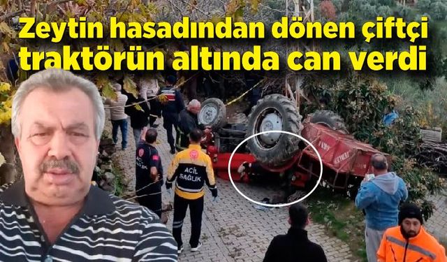 Zeytin hasadından dönen çiftçi devrilen traktörün altında can verdi