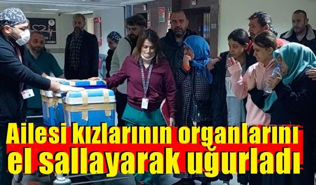 Ailesi kızlarının organlarını el sallayarak uğurladı