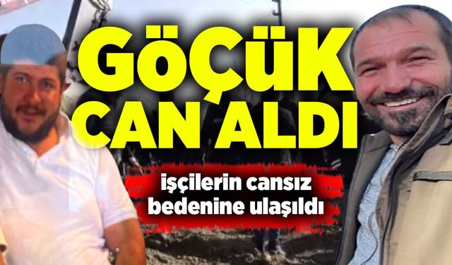 Göçük can aldı: İşçilerin cansız bedenine ulaşıldı!